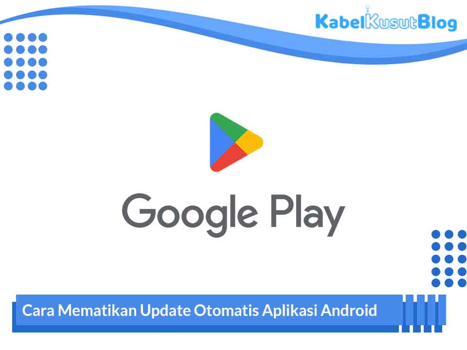 Cara Mematikan Update Otomatis Aplikasi Android Terbaru